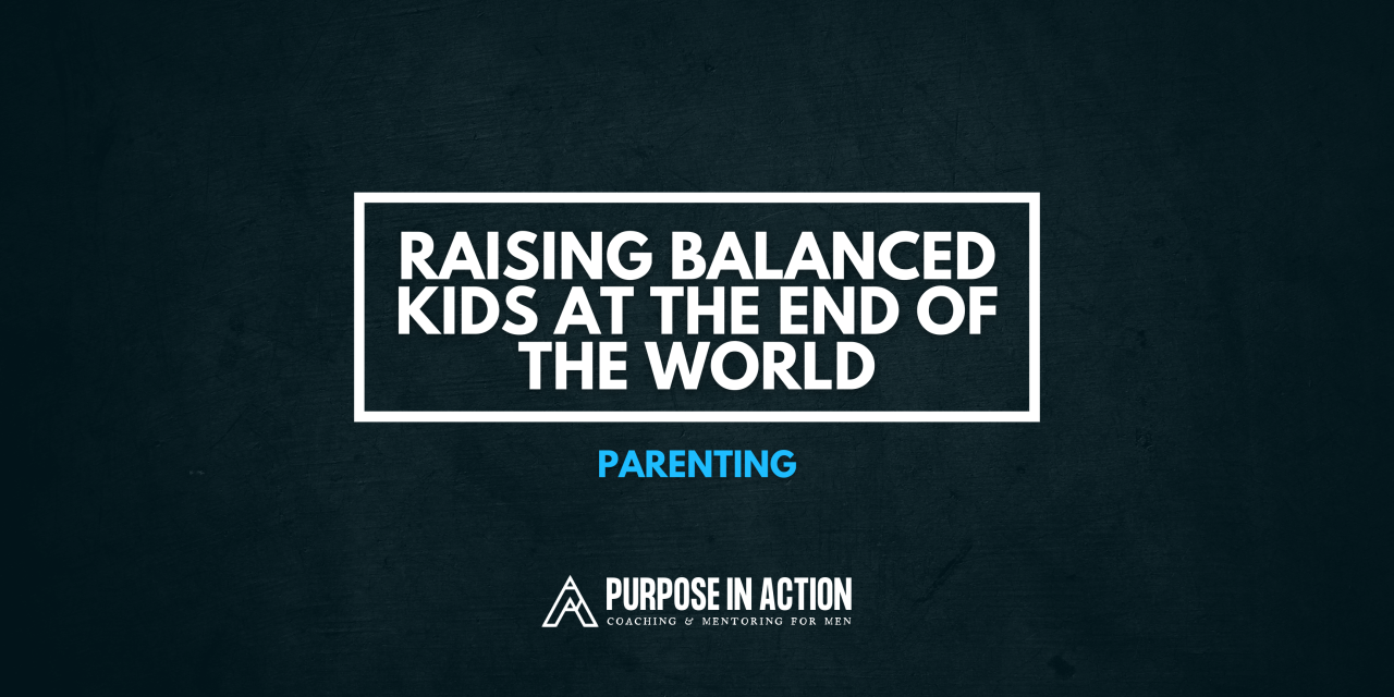 Parenting: Raising Balanced Kids, at the End of The World!